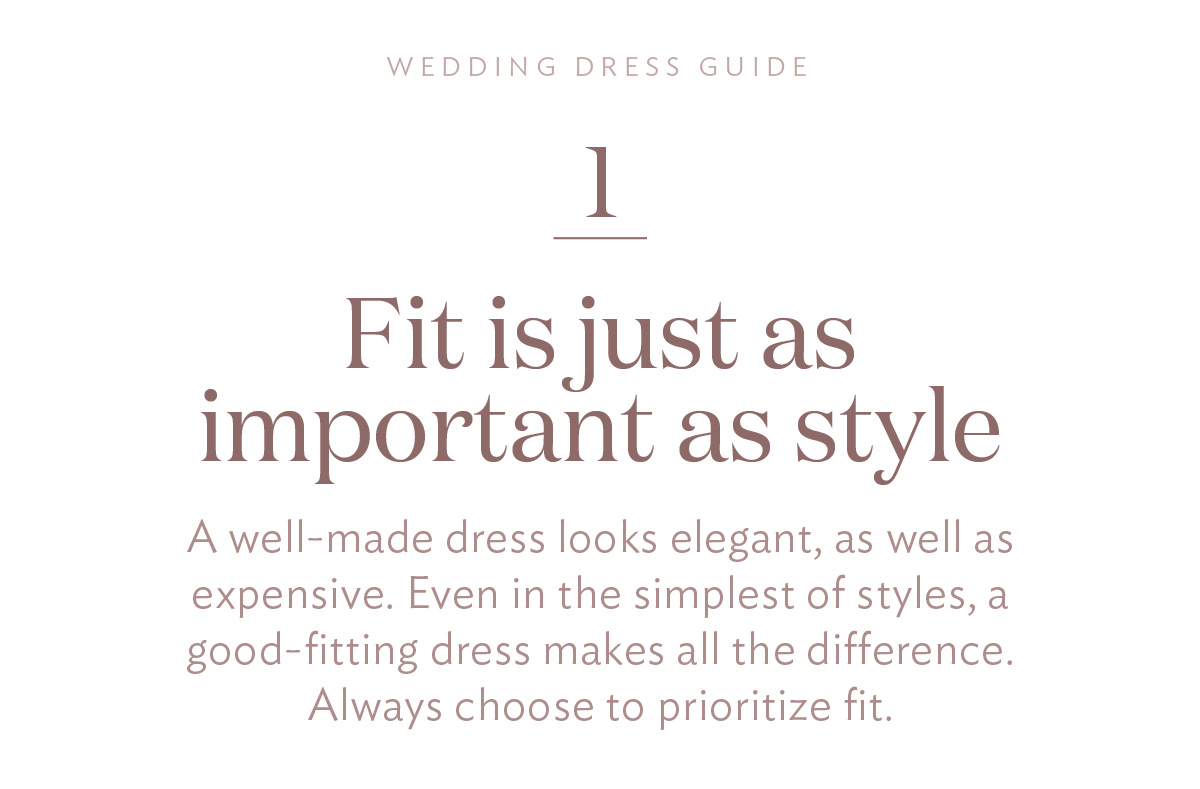 Fit is just as important as style. A well-made dress looks elegant, as well as expensive. Even in the simplest of styles, a good-fitting dress makes all the difference. Always choose to prioritize fit.