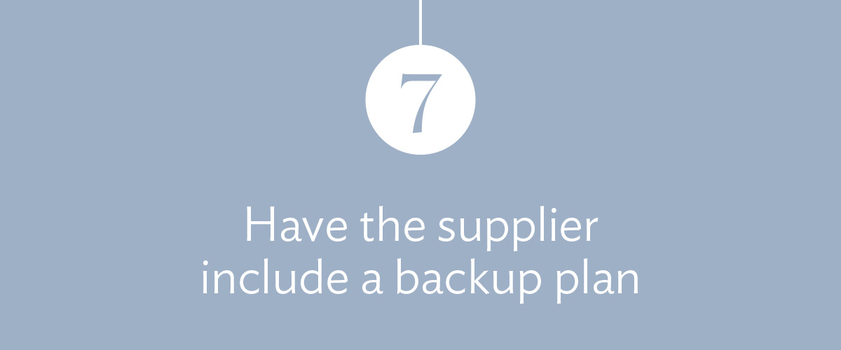7) Have the supplier include a backup plan.