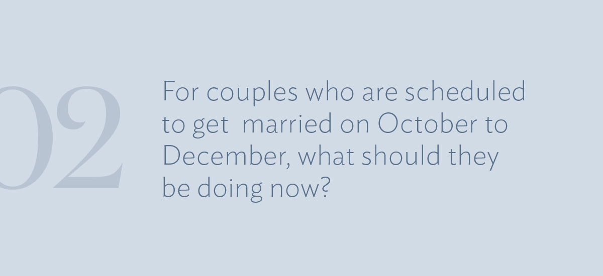Question #2: For couples who are scheduled to get married on October to December, what should they be doing now?