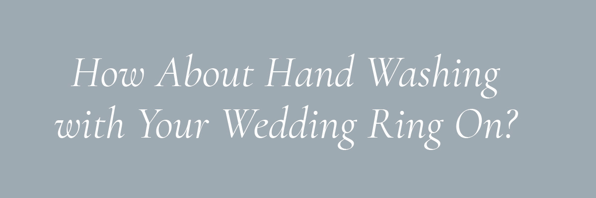 How About Hand Washing with Your Wedding Ring On?