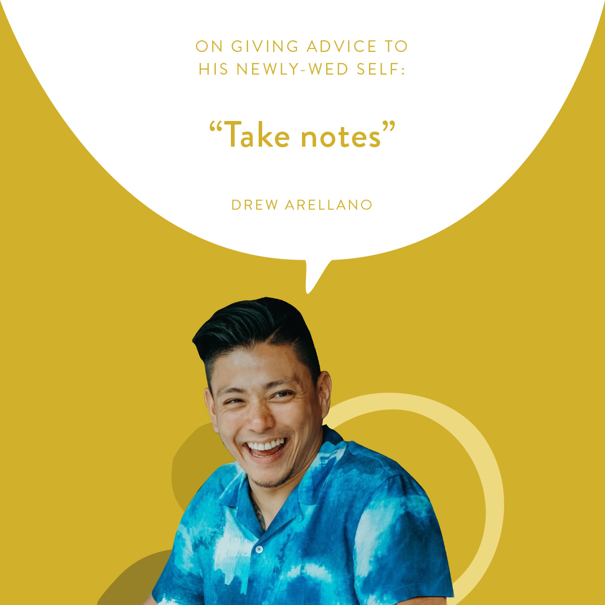 (Layout) On Giving Advice to His Newly-Wed Self:  "Take notes." -Drew Arellano