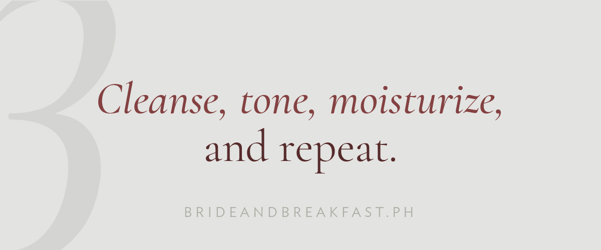 [LAYOUT 3: Cleanse, tone, moisturize, and repeat.]