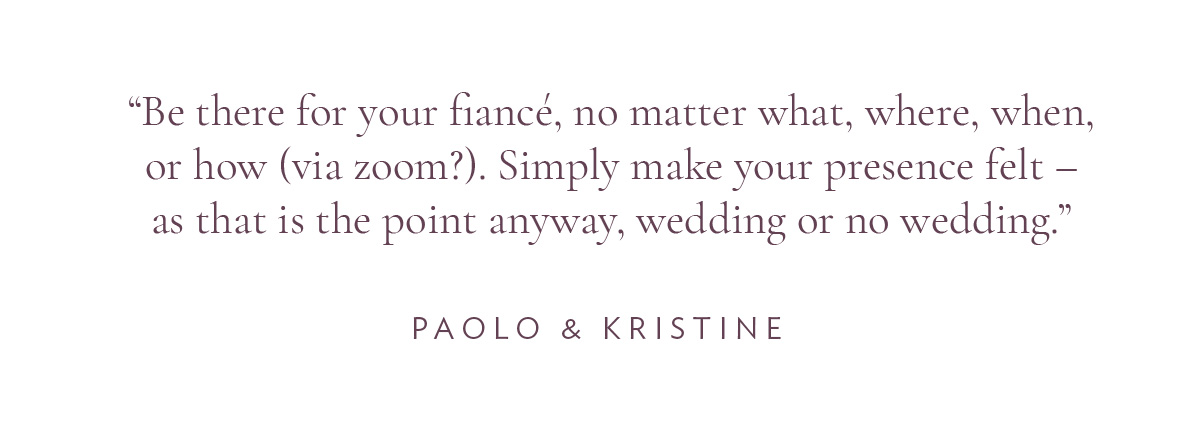 (Layout) "Be there for your fiancé, no matter what, where, when, or how (via zoom?). Simply make your presence felt – as that is the point anyway, wedding or no wedding.” – Paolo and Kristine