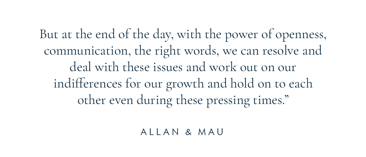 (Layout) “But at the end of the day, with the power of openness, communication, the right words, we can resolve and deal with these issues and work out on our indifferences for our growth and hold on to each other even during these pressing times.” - Allan and Mau