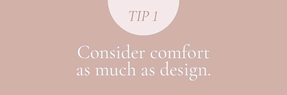 (Layout) Tip 1: Consider comfort as much as design.