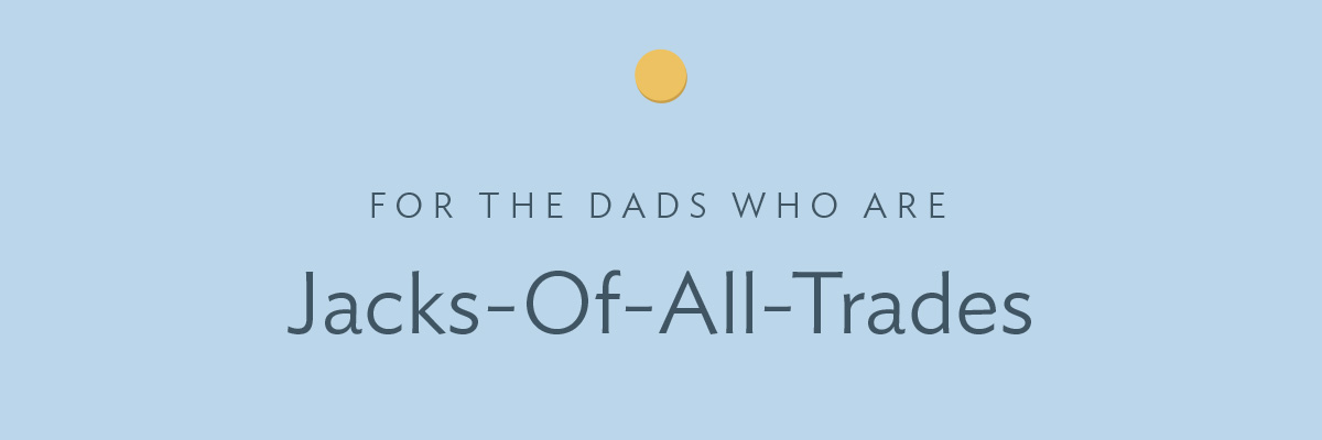 For the dads who are jacks-of-all-trades