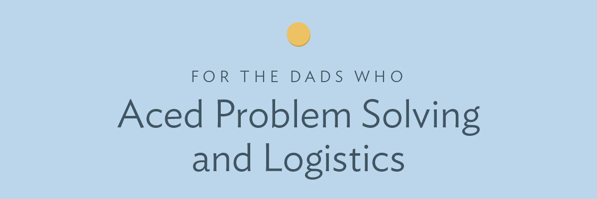 For the dads wo aced problem solving and logistics