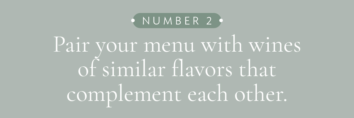 [LAYOUT 2 - Pair your menu with wines of similar flavors that complement each other.]