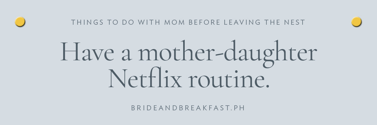 [LAYOUT 3 - Have a mother-daughter Netflix routine.]