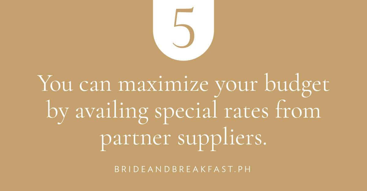 You can maximize your budget by availing special rates from partner suppliers.