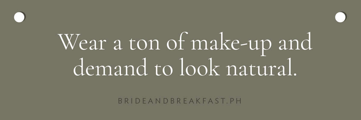 Wear a ton of make-up and demand to look natural.