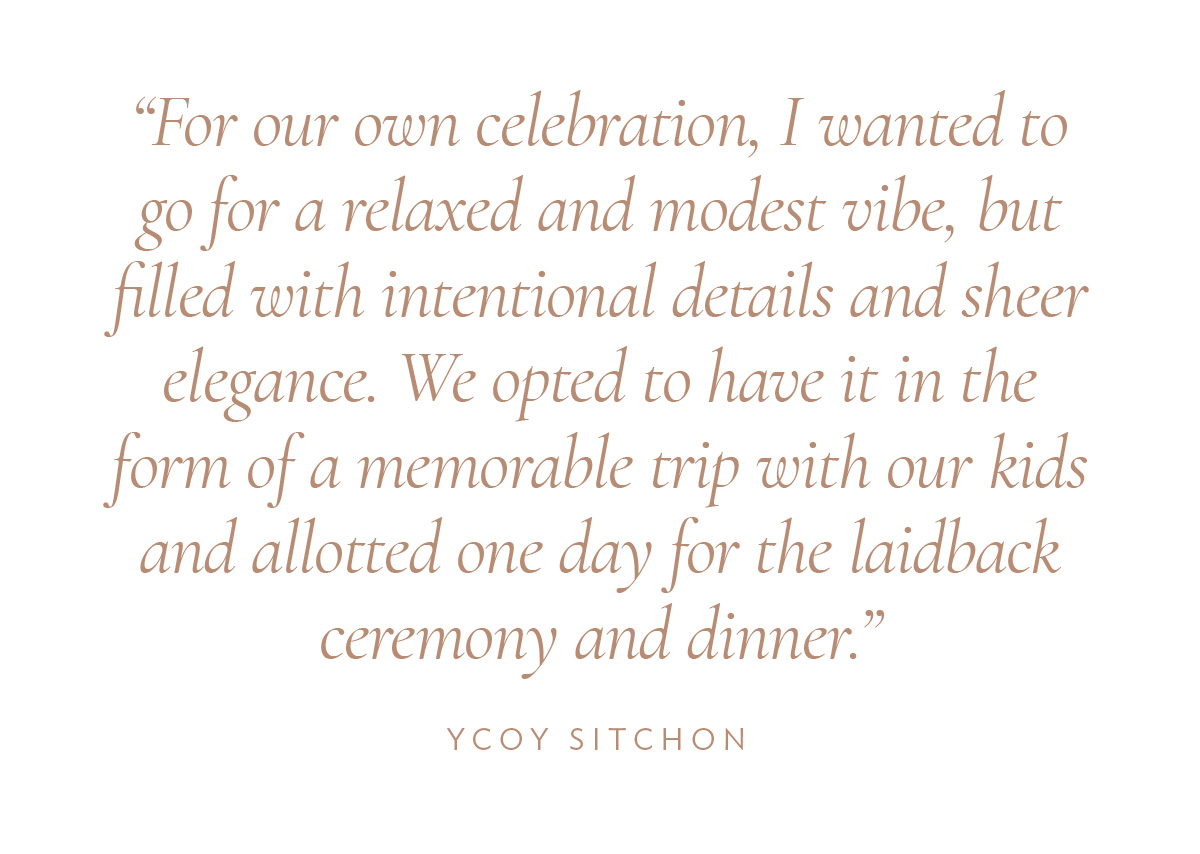 For our own celebration, I wanted to go for a relaxed and modest vibe, but filled with intentional details and sheer elegance. We opted to have it in the form of a memorable trip with our kids and allotted one day for the laidback ceremony and dinner.