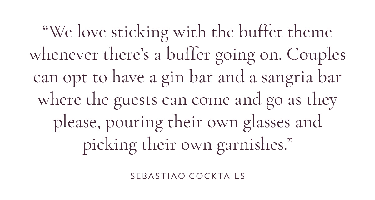 We love sticking with the buffet theme whenever there’s a buffer going on. Couples can opt to have a gin bar and a sangria bar where the guests can come and go as they please, pouring their own glasses and picking their own garnishes.