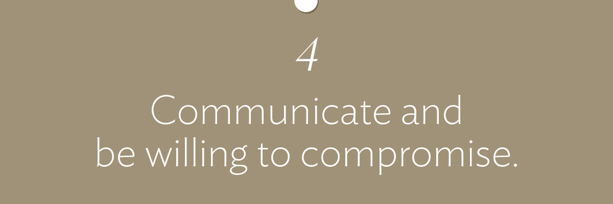 Communicate and be willing to compromise.