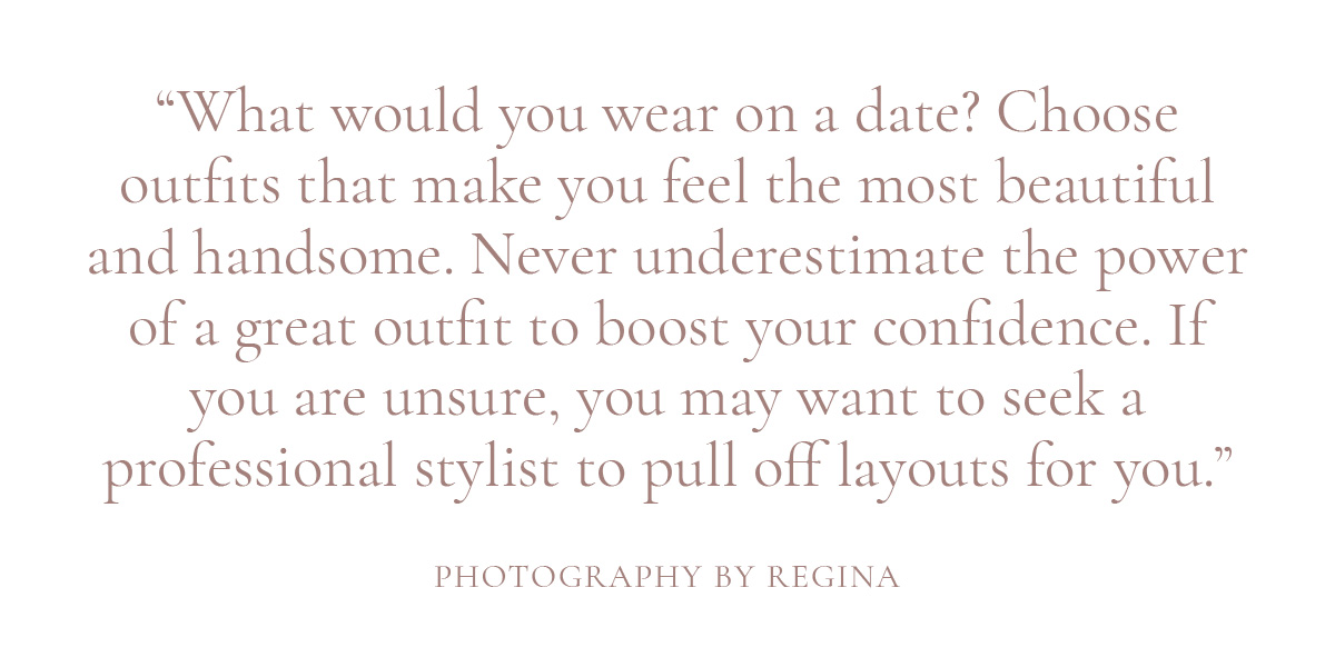 What would you wear on a date? Choose outfits that make you feel the most beautiful and handsome. Never underestimate the power of a great outfit to boost your confidence. If you are unsure, you may want to seek a professional stylist to pull off layouts for you.