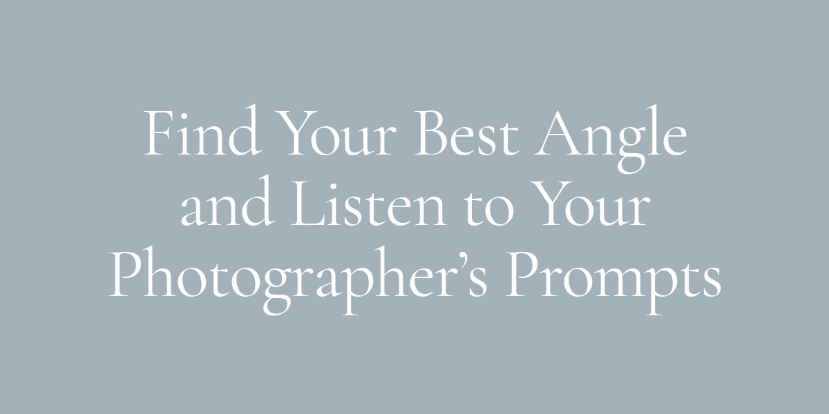 Find Your Best Angle and Listen to Your Photographer’s Prompts