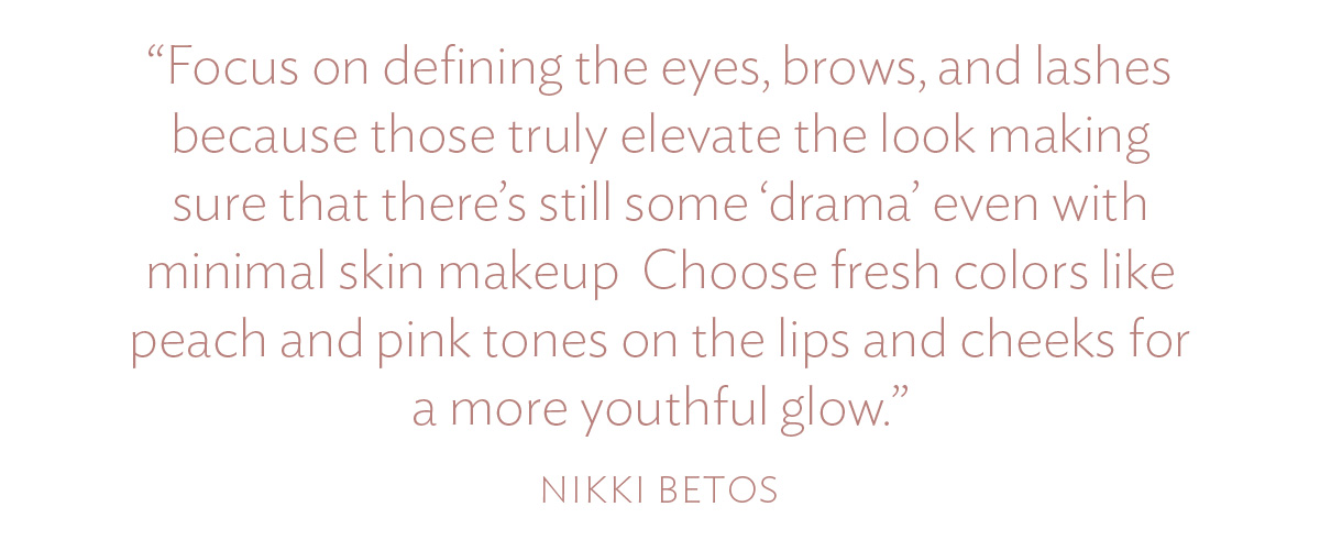 Focus on defining the eyes, brows, and lashes because those truly elevate the look making sure that there's still some 'drama' even with minimal skin makeup  Choose fresh colors like peach and pink tones on the lips and cheeks for a more youthful glow.