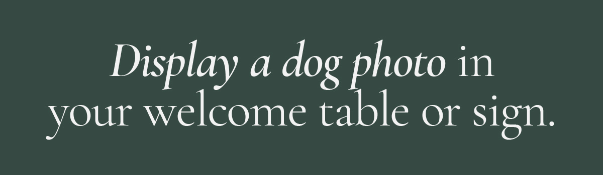 Display a dog photo in your welcome table or sign.