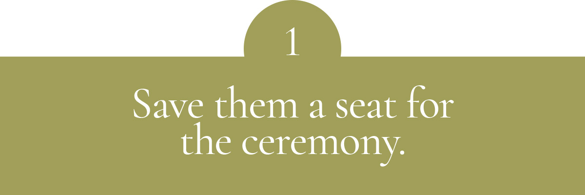 Save them a seat for the ceremony.