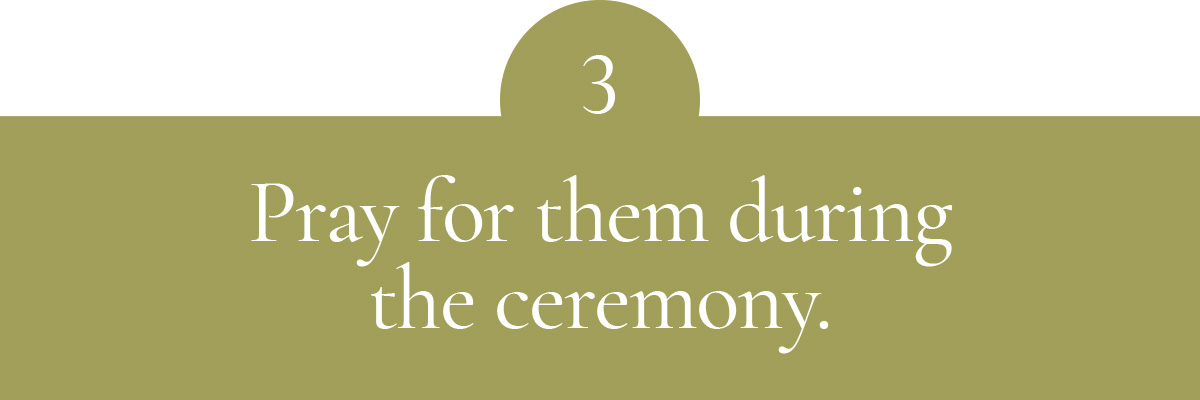 Pray for them during the ceremony.