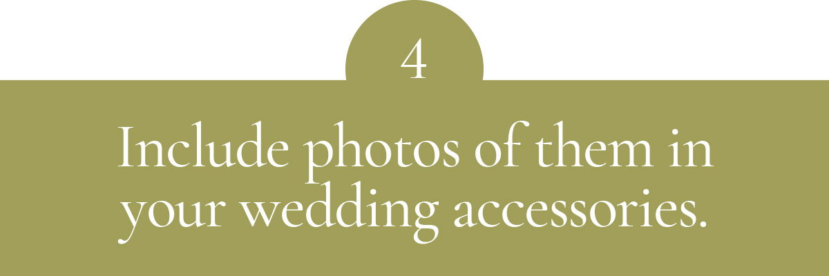 Include photos of them in your wedding accessories.