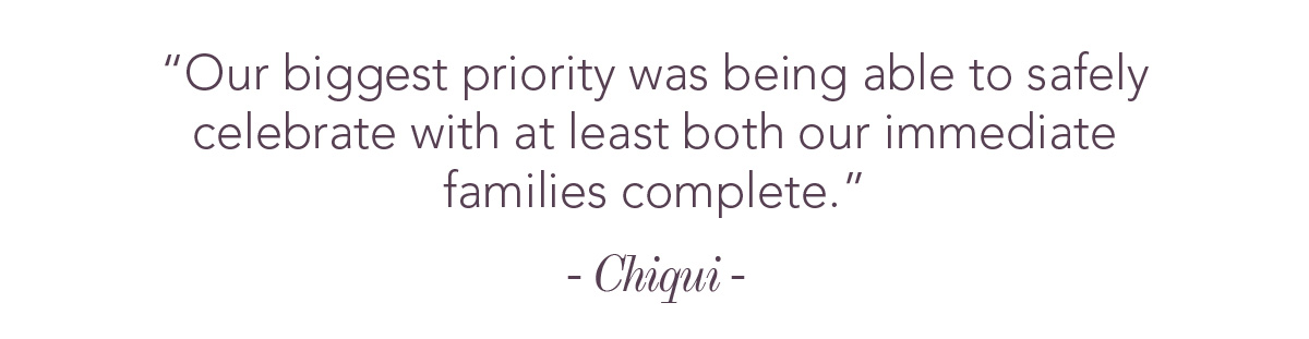 Our biggest priority was being able to safely celebrate with at least both our immediate families complete.