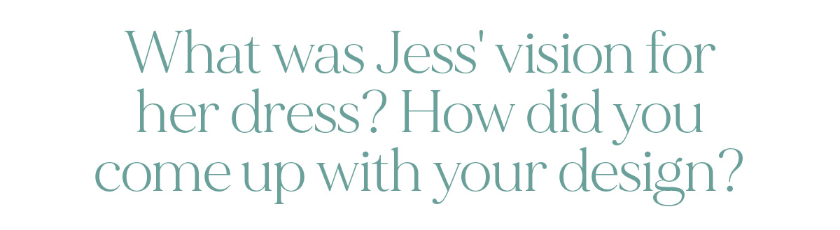 What was Jess' vision for her dress? How did you come up with your design?