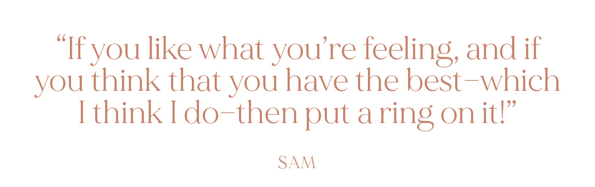"If you like what you’re feeling, and if you think that you have the best—which I think I do—then put a ring on it!" - Sam