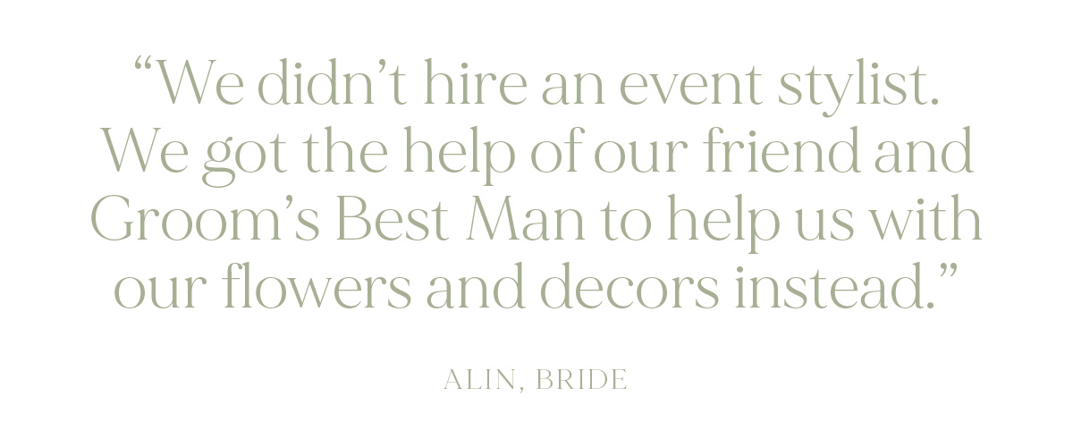 "We didn’t hire an event stylist. We got the help of our friend and Groom’s Best Man to help us with our flowers and decors instead." - Alin, Bride