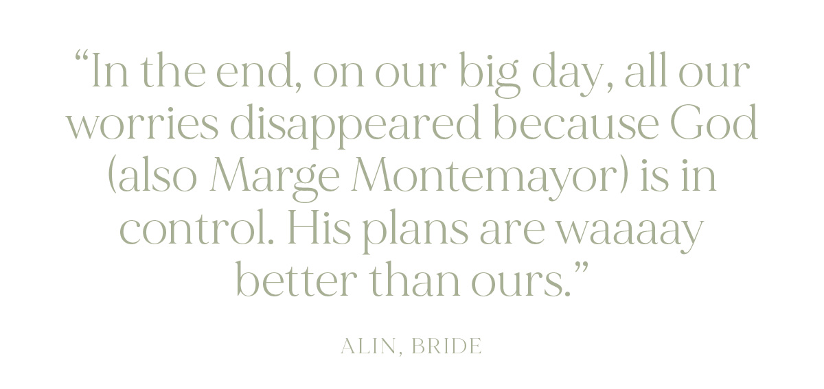 "In the end, on our big day, all our worries disappeared because God (also Marge Montemayor) is in control. His plans are waaaay better than ours." - Alin, Bride