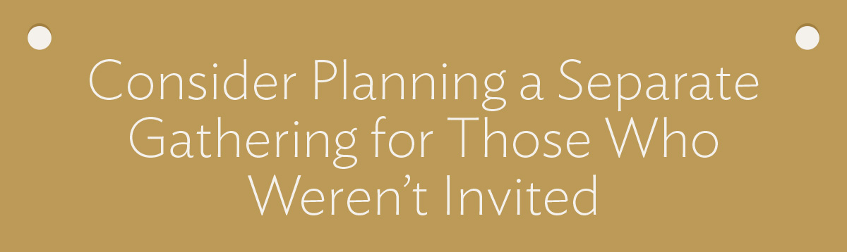 Consider Planning A Separate Gathering for Those Who Weren't Invited