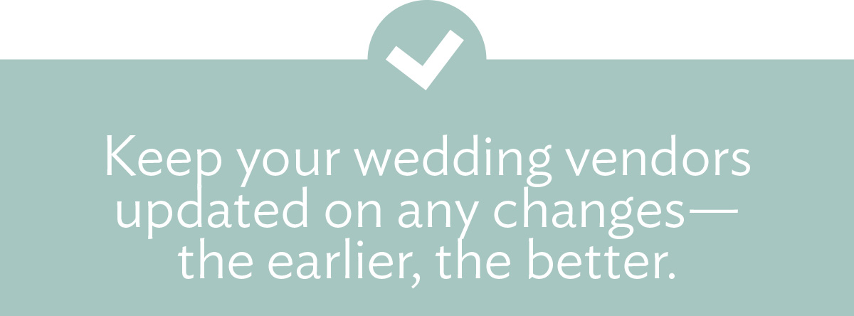 (Header) Keep your wedding vendors updated on any changes—the earlier, the better.