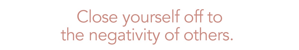 (Header) Close yourself off to the negativity of others. 