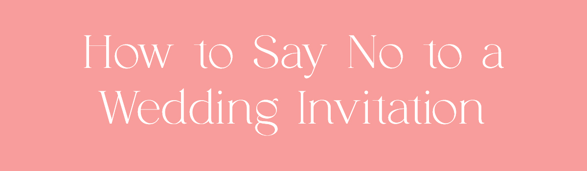 (Header) How to Say No to a Wedding Invitation 