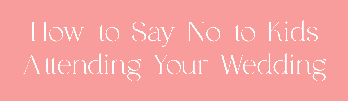 (Header) How to Say No to Kids Attending Your Wedding 