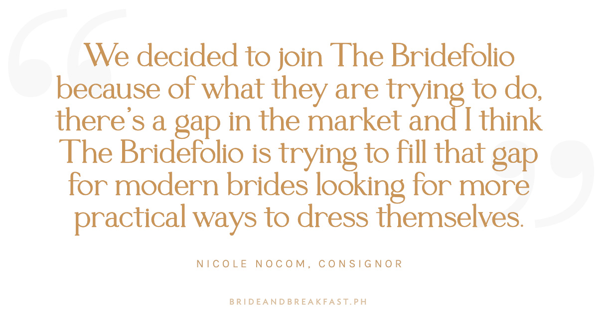 “We decided to join The Bridefolio because of what they are trying to do, there’s a gap in the market and I think The Bridefolio is trying to fill that gap for modern brides looking for more practical ways to dress themselves.” -Nicole Nocom, consignor 
