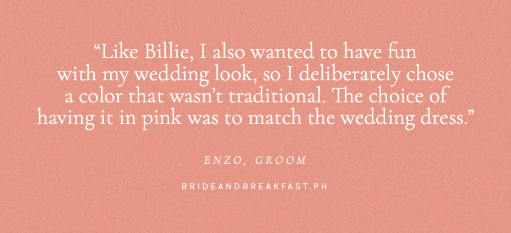 Like Billie, I also wanted to have fun with my wedding look, so I deliberately chose a color that wasn't traditional. The choice of having it in pink was to match the wedding dress. Enzo, Groom