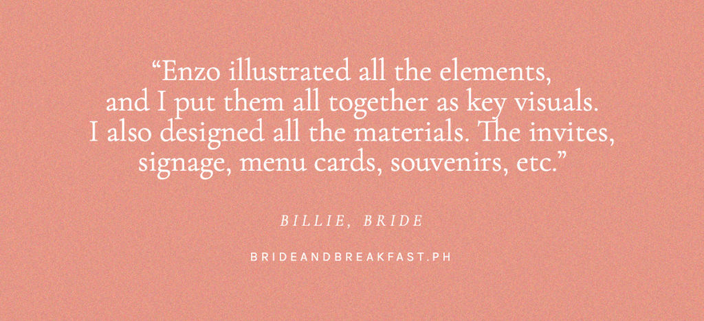 Enzo illustrated all the elements and I put them all together as key visuals. I also designed all the materials. The invites, signage, menu cards, souvenirs, etc. Billie, Bride