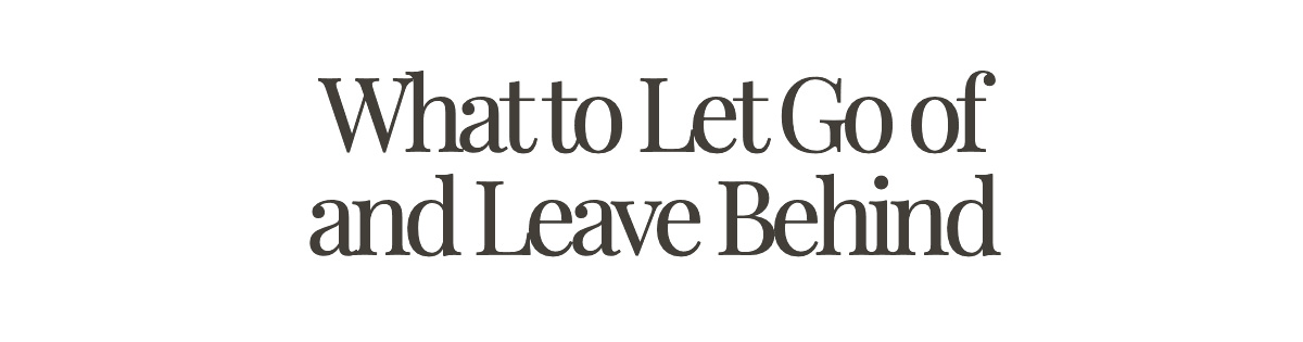 What to Let Go of and Leave Behind