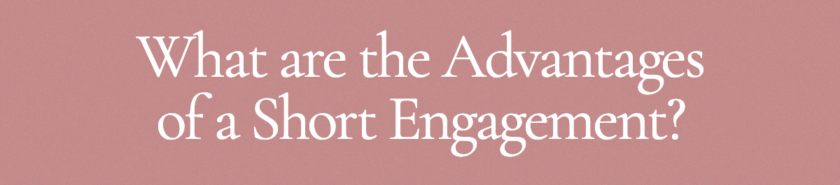 <strong>What are the Advantages of a Short Engagement?</strong>