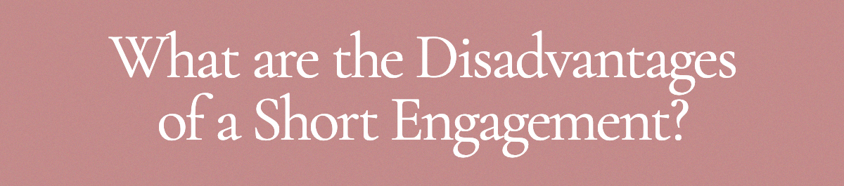 <strong>What are the Disadvantages of a Short Engagement?</strong>