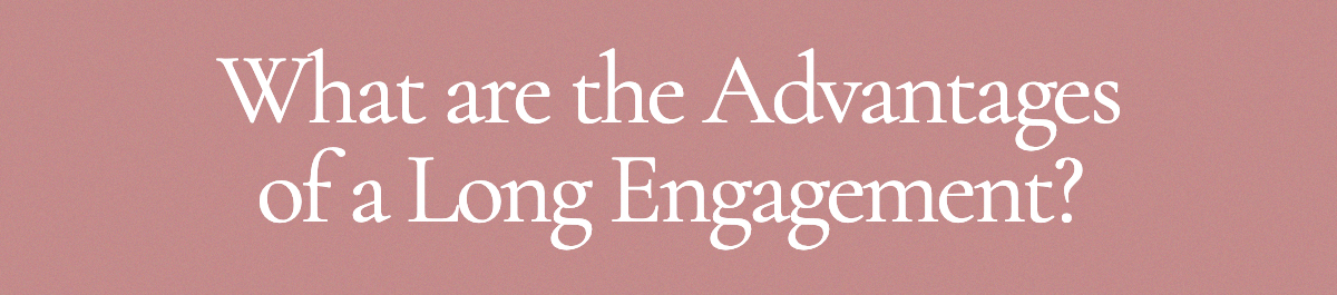 <strong>What are the Advantages of a Long Engagement?</strong>