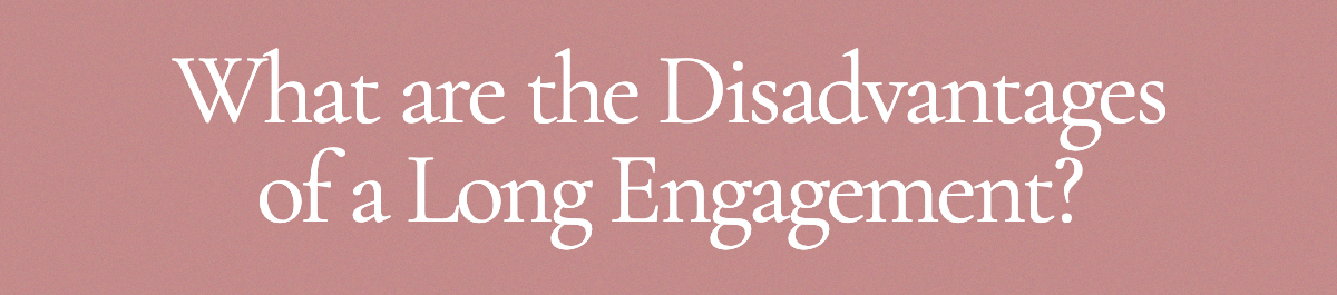 <strong>What are the Disadvantages of a Long Engagement?</strong>