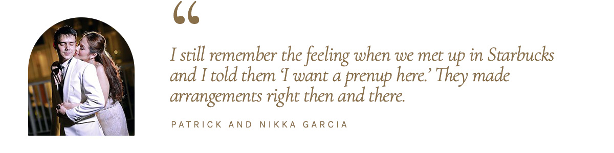 "I still remember the feeling when we met up in Starbucks and I told them 'I want a prenup here.' They made arrangements right then and there." - Patrick and Nikka Garcia