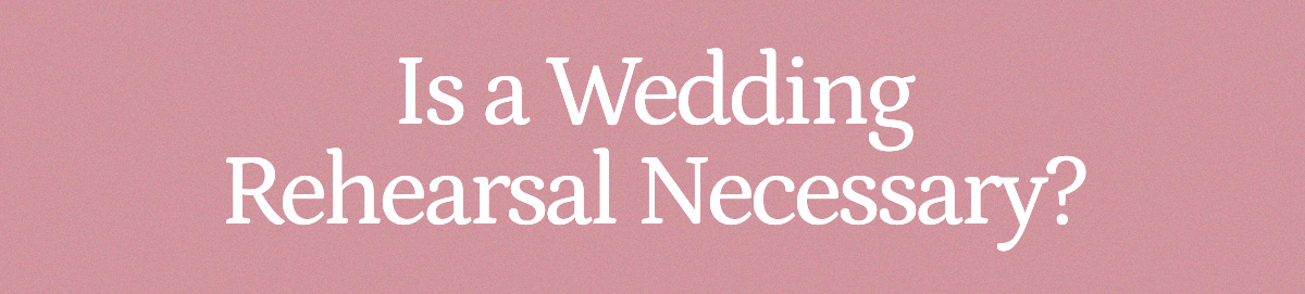 Is a Wedding Rehearsal Necessary? 