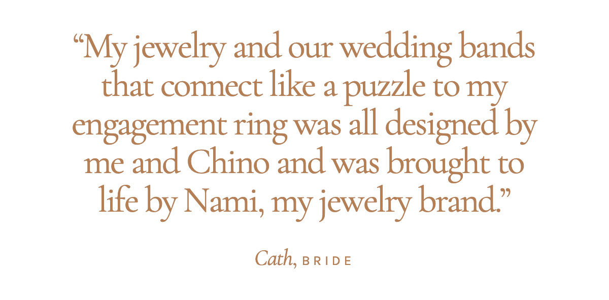"My jewelry and our wedding bands that connect like a puzzle to my engagement ring was all designed by me and Chino and was brought to life by Nami, my jewelry brand." Cath, Bride