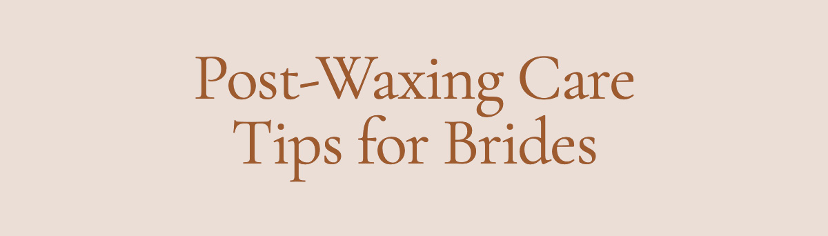 Post-Waxing Care Tips for Brides