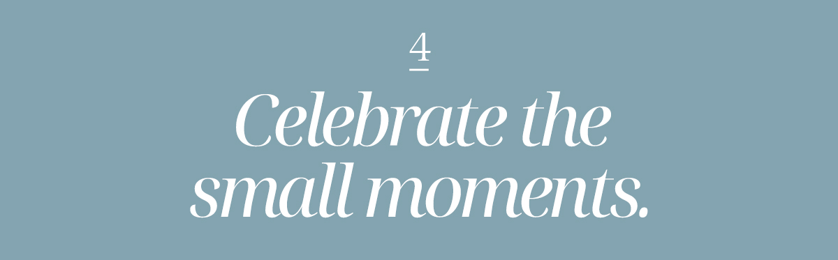 Celebrate the small moments