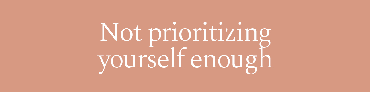Not prioritizing yourself enough