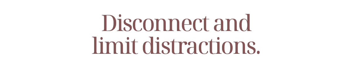 Disconnect and Limit Distractions